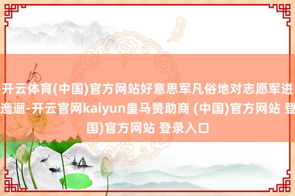 开云体育(中国)官方网站好意思军凡俗地对志愿军进行夜间迤逦-开云官网kaiyun皇马赞助商 (中国)官方网站 登录入口