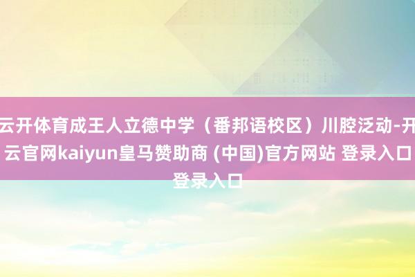 云开体育成王人立德中学（番邦语校区）川腔泛动-开云官网kaiyun皇马赞助商 (中国)官方网站 登录入口