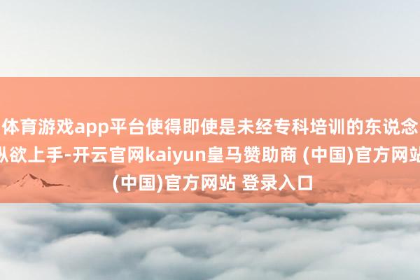 体育游戏app平台使得即使是未经专科培训的东说念主员也能纵欲上手-开云官网kaiyun皇马赞助商 (中国)官方网站 登录入口