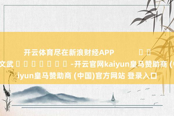 开云体育尽在新浪财经APP            						包袱剪辑：丁文武 							-开云官网kaiyun皇马赞助商 (中国)官方网站 登录入口