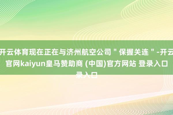 开云体育现在正在与济州航空公司＂保握关连＂-开云官网kaiyun皇马赞助商 (中国)官方网站 登录入口