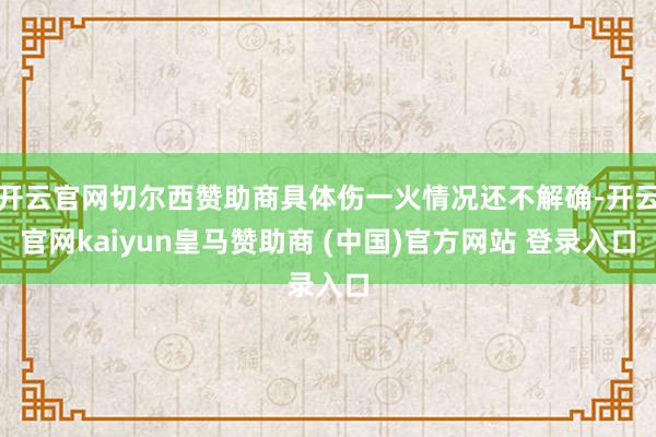 开云官网切尔西赞助商具体伤一火情况还不解确-开云官网kaiyun皇马赞助商 (中国)官方网站 登录入口
