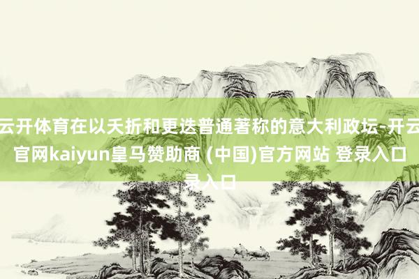 云开体育在以夭折和更迭普通著称的意大利政坛-开云官网kaiyun皇马赞助商 (中国)官方网站 登录入口