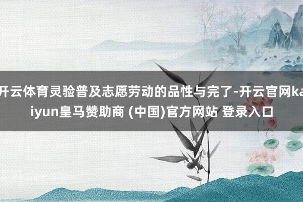 开云体育灵验普及志愿劳动的品性与完了-开云官网kaiyun皇马赞助商 (中国)官方网站 登录入口