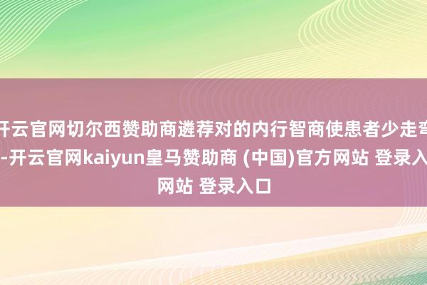 开云官网切尔西赞助商遴荐对的内行智商使患者少走弯路-开云官网kaiyun皇马赞助商 (中国)官方网站 登录入口