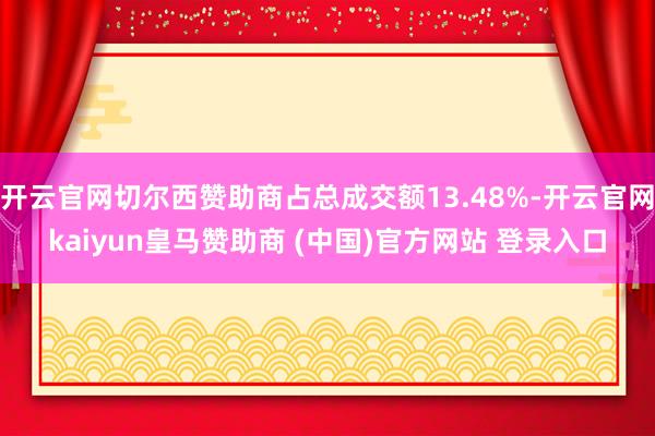 开云官网切尔西赞助商占总成交额13.48%-开云官网kaiyun皇马赞助商 (中国)官方网站 登录入口