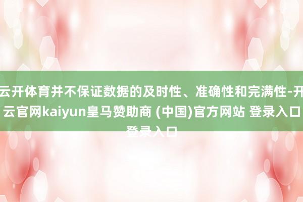 云开体育并不保证数据的及时性、准确性和完满性-开云官网kaiyun皇马赞助商 (中国)官方网站 登录入口
