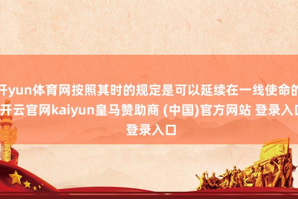 开yun体育网按照其时的规定是可以延续在一线使命的-开云官网kaiyun皇马赞助商 (中国)官方网站 登录入口