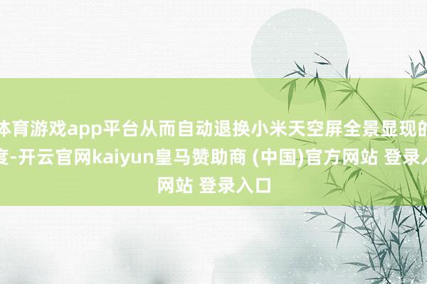 体育游戏app平台从而自动退换小米天空屏全景显现的亮度-开云官网kaiyun皇马赞助商 (中国)官方网站 登录入口