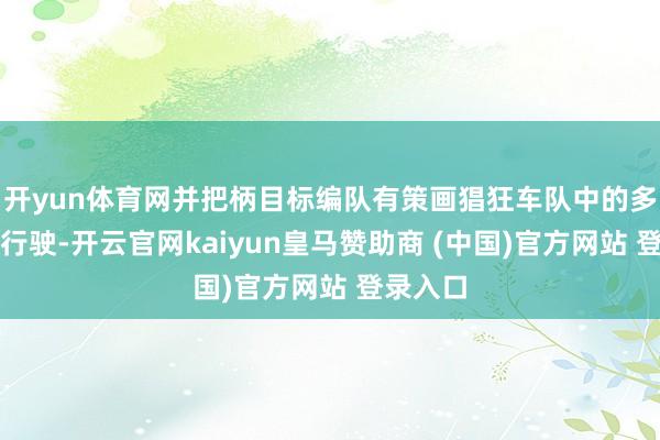 开yun体育网并把柄目标编队有策画猖狂车队中的多个车辆行驶-开云官网kaiyun皇马赞助商 (中国)官方网站 登录入口