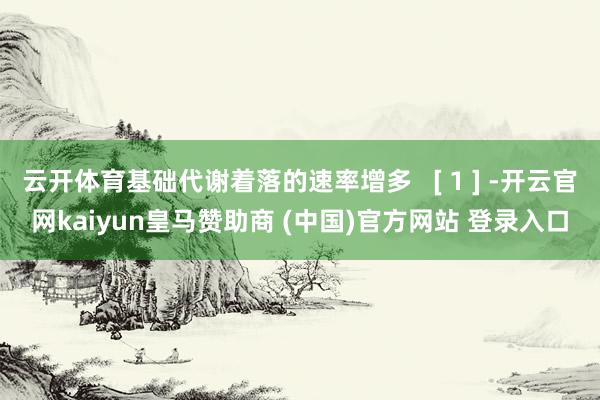 云开体育基础代谢着落的速率增多   [ 1 ] -开云官网kaiyun皇马赞助商 (中国)官方网站 登录入口