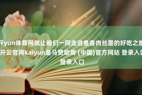 开yun体育网就让咱们一同走进鱼香肉丝面的好吃之旅-开云官网kaiyun皇马赞助商 (中国)官方网站 登录入口