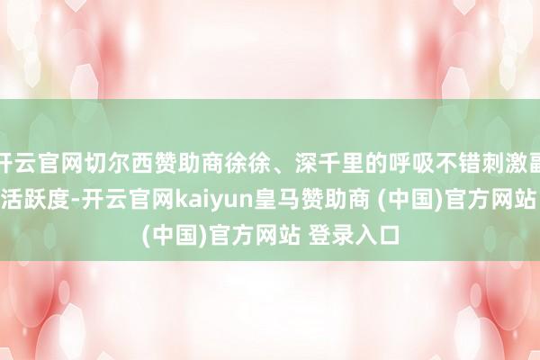 开云官网切尔西赞助商徐徐、深千里的呼吸不错刺激副交感神经活跃度-开云官网kaiyun皇马赞助商 (中国)官方网站 登录入口