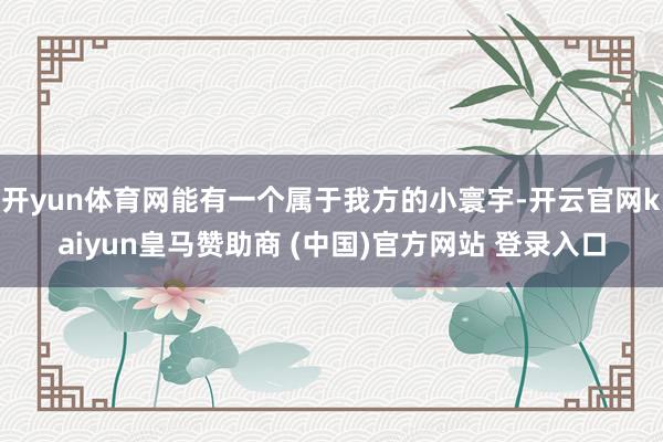 开yun体育网能有一个属于我方的小寰宇-开云官网kaiyun皇马赞助商 (中国)官方网站 登录入口