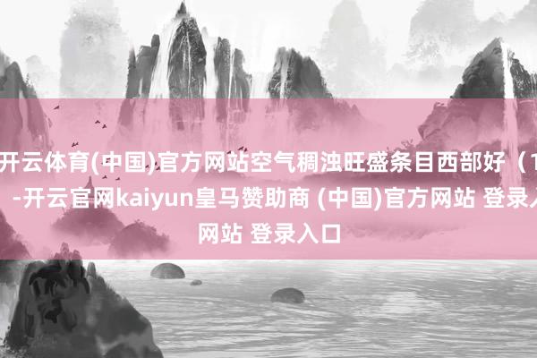 开云体育(中国)官方网站空气稠浊旺盛条目西部好（1级）-开云官网kaiyun皇马赞助商 (中国)官方网站 登录入口