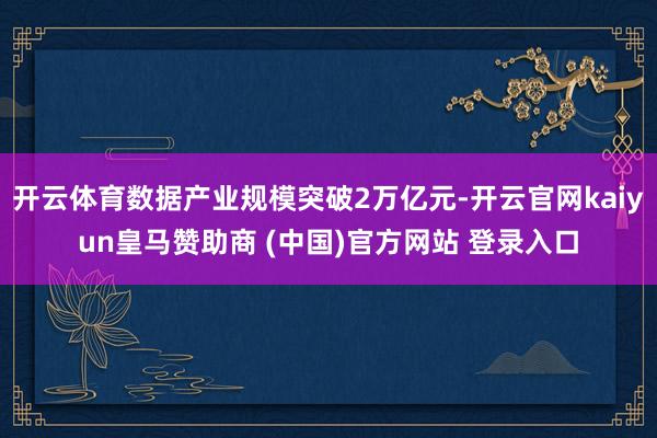 开云体育数据产业规模突破2万亿元-开云官网kaiyun皇马赞助商 (中国)官方网站 登录入口