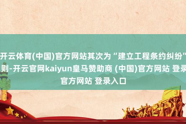 开云体育(中国)官方网站其次为“建立工程条约纠纷”有11则-开云官网kaiyun皇马赞助商 (中国)官方网站 登录入口