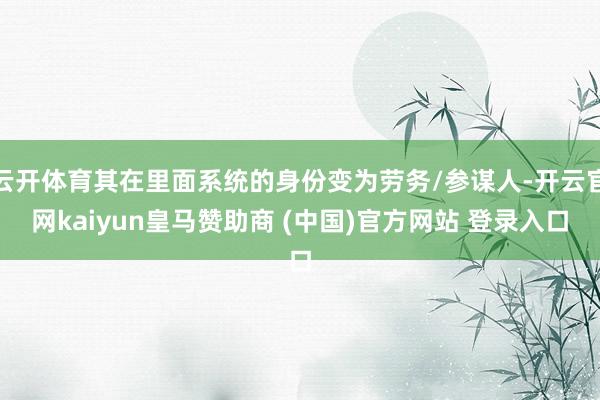 云开体育其在里面系统的身份变为劳务/参谋人-开云官网kaiyun皇马赞助商 (中国)官方网站 登录入口