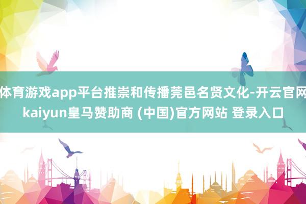 体育游戏app平台推崇和传播莞邑名贤文化-开云官网kaiyun皇马赞助商 (中国)官方网站 登录入口