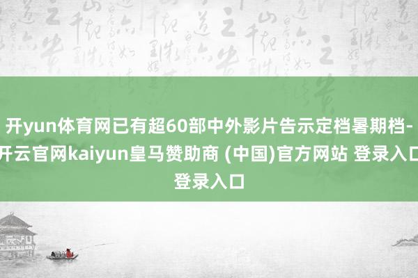 开yun体育网已有超60部中外影片告示定档暑期档-开云官网kaiyun皇马赞助商 (中国)官方网站 登录入口