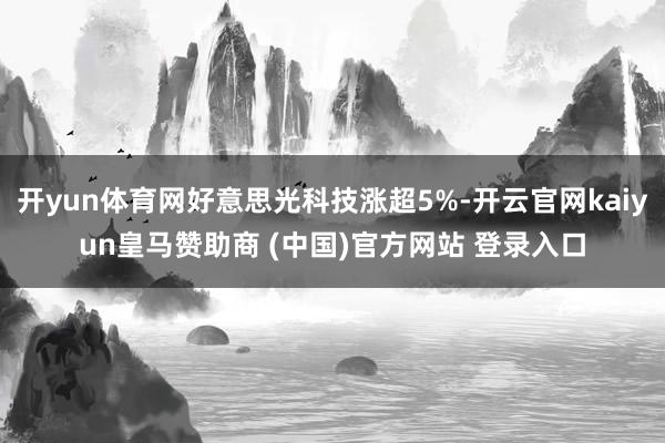 开yun体育网好意思光科技涨超5%-开云官网kaiyun皇马赞助商 (中国)官方网站 登录入口