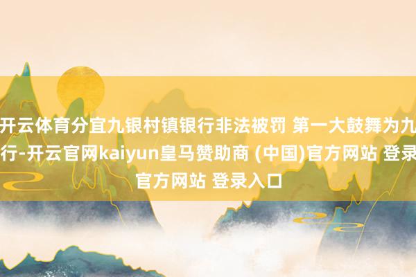 开云体育分宜九银村镇银行非法被罚 第一大鼓舞为九江银行-开云官网kaiyun皇马赞助商 (中国)官方网站 登录入口