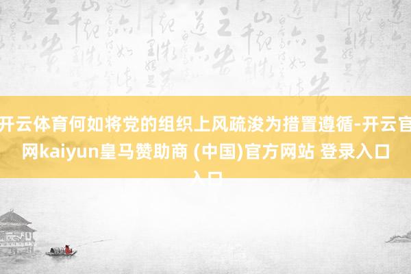 开云体育何如将党的组织上风疏浚为措置遵循-开云官网kaiyun皇马赞助商 (中国)官方网站 登录入口