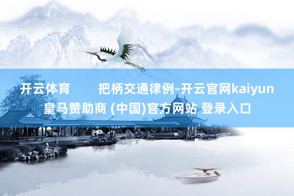 开云体育        把柄交通律例-开云官网kaiyun皇马赞助商 (中国)官方网站 登录入口