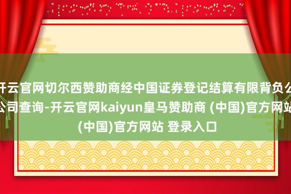 开云官网切尔西赞助商经中国证券登记结算有限背负公司深圳分公司查询-开云官网kaiyun皇马赞助商 (中国)官方网站 登录入口