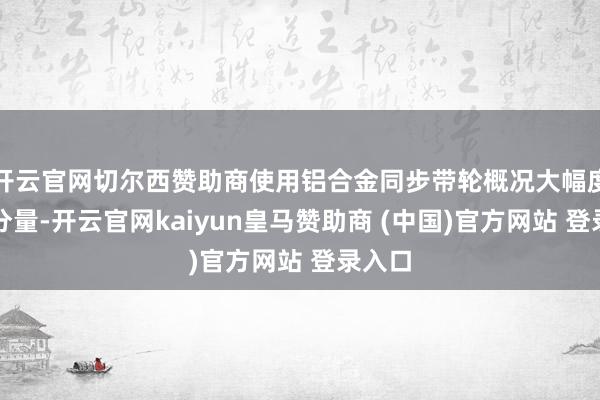 开云官网切尔西赞助商使用铝合金同步带轮概况大幅度减弱分量-开云官网kaiyun皇马赞助商 (中国)官方网站 登录入口