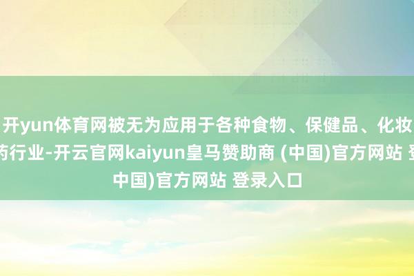 开yun体育网被无为应用于各种食物、保健品、化妆品及医药行业-开云官网kaiyun皇马赞助商 (中国)官方网站 登录入口