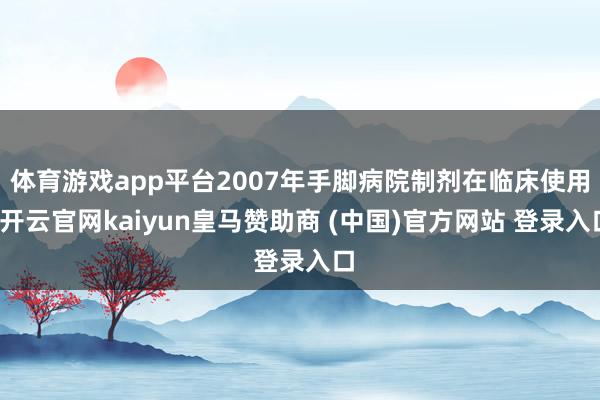 体育游戏app平台2007年手脚病院制剂在临床使用-开云官网kaiyun皇马赞助商 (中国)官方网站 登录入口