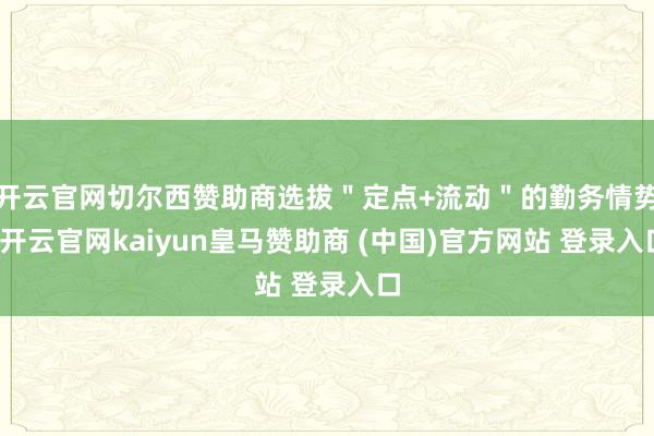 开云官网切尔西赞助商选拔"定点+流动"的勤务情势-开云官网kaiyun皇马赞助商 (中国)官方网站 登录入口