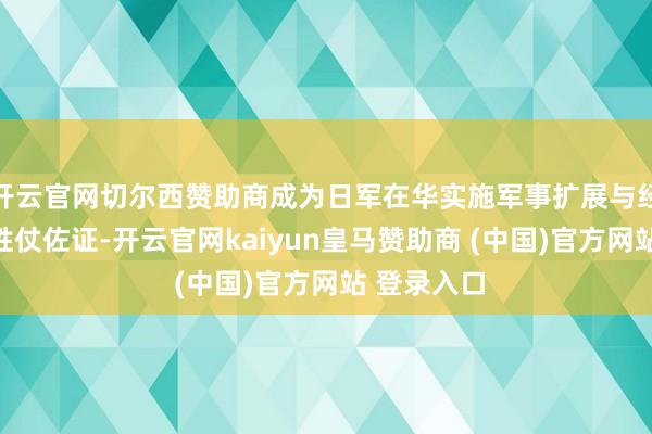 开云官网切尔西赞助商成为日军在华实施军事扩展与经济抢劫的胜仗佐证-开云官网kaiyun皇马赞助商 (中国)官方网站 登录入口