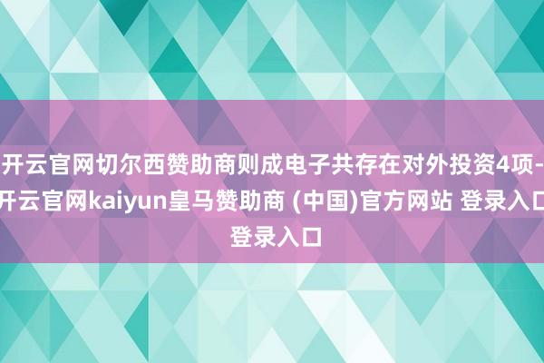 开云官网切尔西赞助商则成电子共存在对外投资4项-开云官网kaiyun皇马赞助商 (中国)官方网站 登录入口