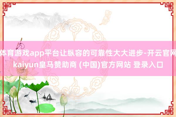 体育游戏app平台让纵容的可靠性大大进步-开云官网kaiyun皇马赞助商 (中国)官方网站 登录入口
