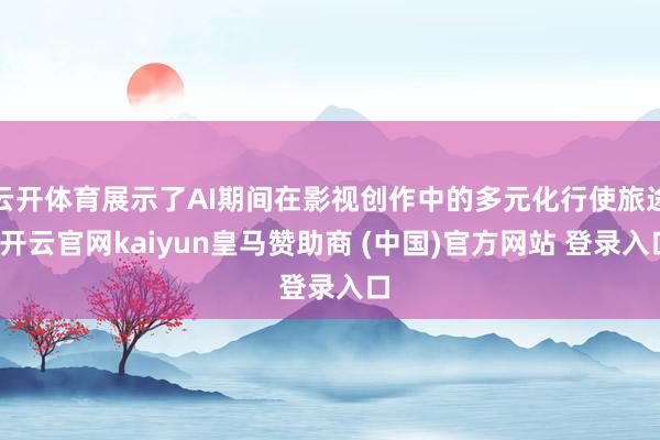 云开体育展示了AI期间在影视创作中的多元化行使旅途-开云官网kaiyun皇马赞助商 (中国)官方网站 登录入口