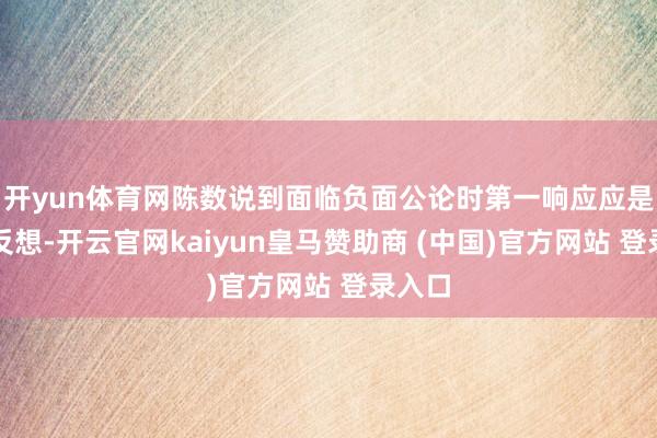 开yun体育网陈数说到面临负面公论时第一响应应是自我反想-开云官网kaiyun皇马赞助商 (中国)官方网站 登录入口