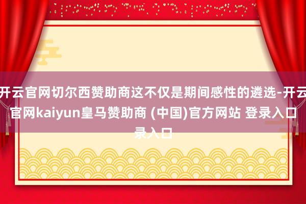 开云官网切尔西赞助商这不仅是期间感性的遴选-开云官网kaiyun皇马赞助商 (中国)官方网站 登录入口