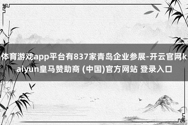 体育游戏app平台有837家青岛企业参展-开云官网kaiyun皇马赞助商 (中国)官方网站 登录入口