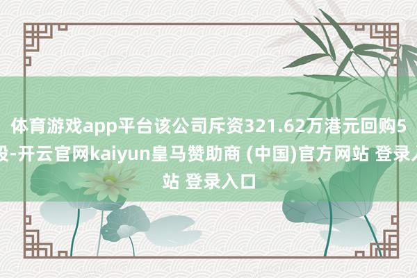 体育游戏app平台该公司斥资321.62万港元回购5万股-开云官网kaiyun皇马赞助商 (中国)官方网站 登录入口