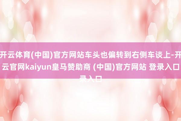 开云体育(中国)官方网站车头也偏转到右侧车谈上-开云官网kaiyun皇马赞助商 (中国)官方网站 登录入口