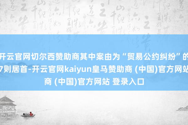 开云官网切尔西赞助商其中案由为“贸易公约纠纷”的公告以147则居首-开云官网kaiyun皇马赞助商 (中国)官方网站 登录入口