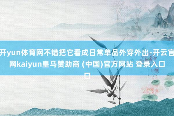 开yun体育网不错把它看成日常单品外穿外出-开云官网kaiyun皇马赞助商 (中国)官方网站 登录入口