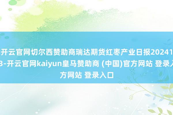 开云官网切尔西赞助商瑞达期货红枣产业日报20241223-开云官网kaiyun皇马赞助商 (中国)官方网站 登录入口