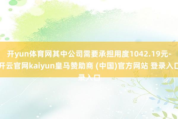 开yun体育网其中公司需要承担用度1042.19元-开云官网kaiyun皇马赞助商 (中国)官方网站 登录入口