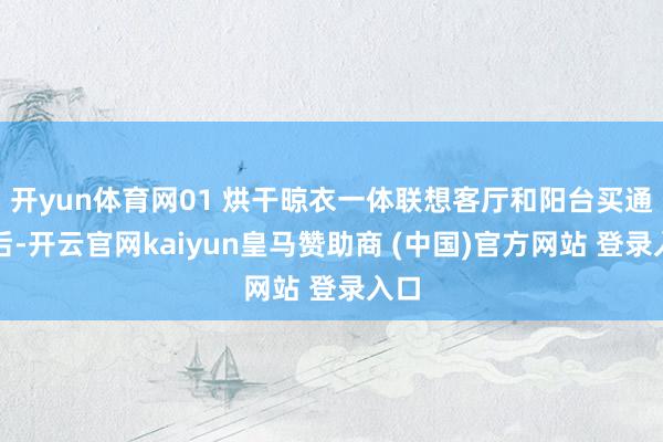 开yun体育网01 烘干晾衣一体联想客厅和阳台买通以后-开云官网kaiyun皇马赞助商 (中国)官方网站 登录入口