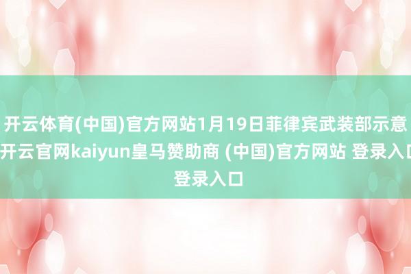 开云体育(中国)官方网站1月19日菲律宾武装部示意-开云官网kaiyun皇马赞助商 (中国)官方网站 登录入口