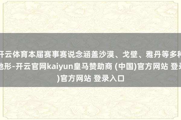 开云体育本届赛事赛说念涵盖沙漠、戈壁、雅丹等多种典型地形-开云官网kaiyun皇马赞助商 (中国)官方网站 登录入口