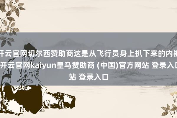 开云官网切尔西赞助商这是从飞行员身上扒下来的内裤-开云官网kaiyun皇马赞助商 (中国)官方网站 登录入口